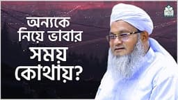 অন্যকে নিয়ে ভাবার সময় কোথায়? || আল্লামা মুফতী শহীদুল্লাহ সাহেব || জামেয়া রশীদিয়া, ফেনী